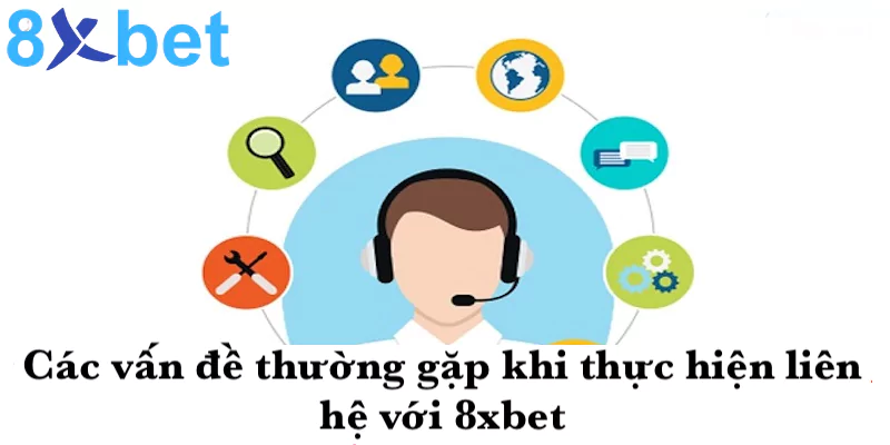 Liên hệ 8xbet Các vấn đề thường gặp khi thực hiện liên hệ 8xbet