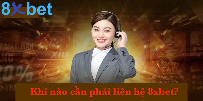 Liên hệ 8xbet Khi nào cần phải liên hệ 8xbet?