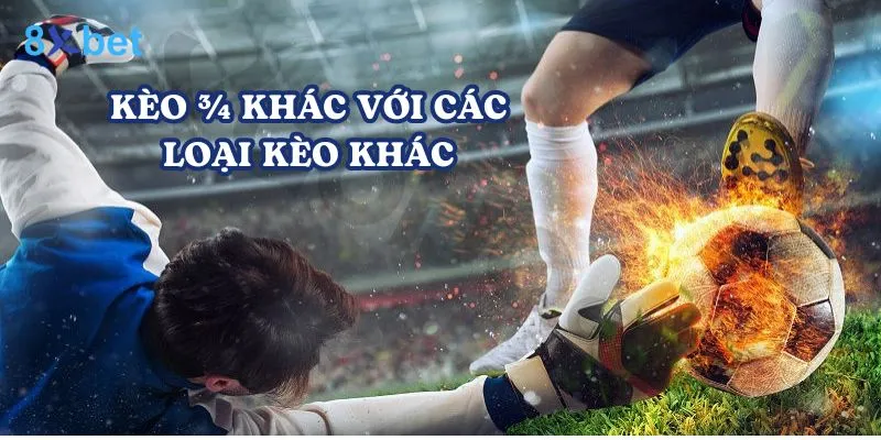 Kèo ¾ là gì? Hướng dẫn chi tiết cách đặt cược tại 8Xbet Kèo ¾ có điểm khác biệt so với các loại kèo khác
