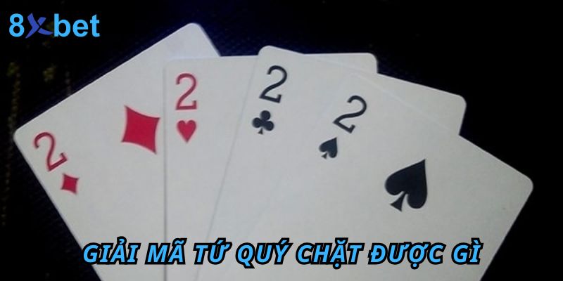 Giải Mã Tứ Quý Chặt Được Gì? Cách Tận Dụng Bài Tứ Quý Giải mã tứ quý chặt được gì