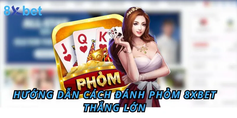 Đánh Phỏm - Hướng Dẫn Cách chơi phỏm 8xbet Thắng Lớn Đánh Phỏm